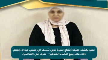 مصر تكشف حقيقة امتناع سيدة تدعي نسبها إلى حسني مبارك وتتهم وفاء عامر ببيع أعضاء المتوفين – تعرف على التفاصيل